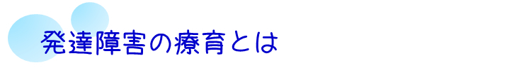 発達障害の療育とは